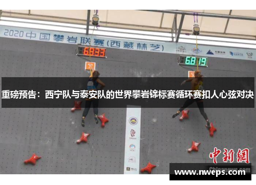 重磅预告：西宁队与泰安队的世界攀岩锦标赛循环赛扣人心弦对决