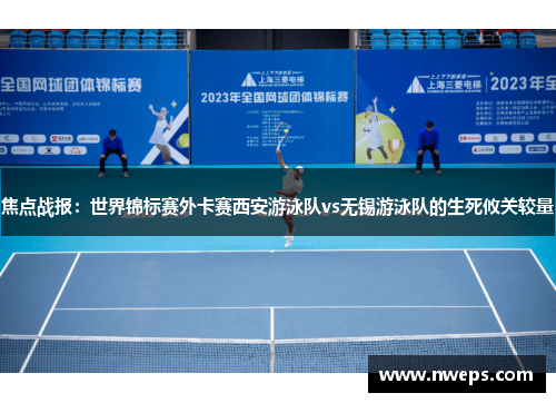 焦点战报：世界锦标赛外卡赛西安游泳队vs无锡游泳队的生死攸关较量