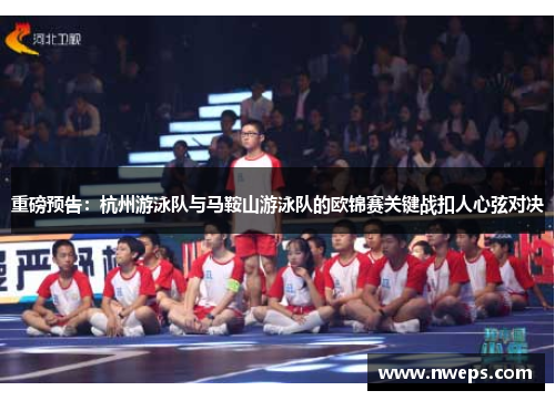 重磅预告：杭州游泳队与马鞍山游泳队的欧锦赛关键战扣人心弦对决
