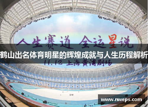 鹤山出名体育明星的辉煌成就与人生历程解析